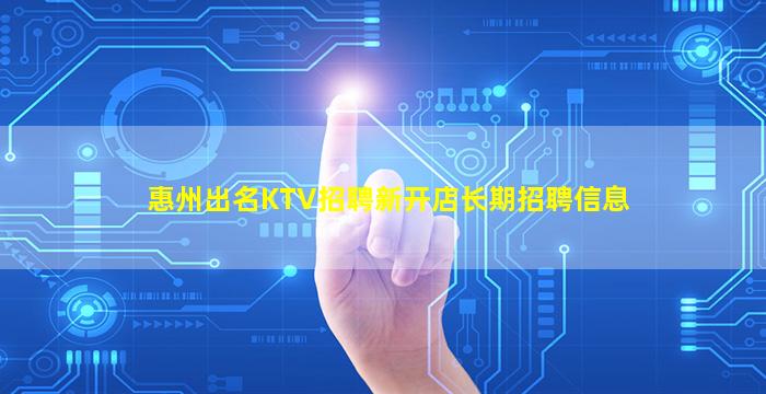惠州出名KTV招聘新开店长期招聘信息